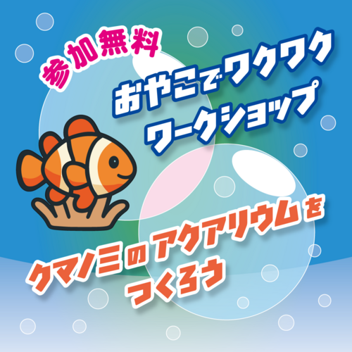 【3 /28(土)・参加無料！】おやこでワクワクワークショップ～クマノミのアクアリウムをつくろう～　きらぼし銀行 きらぼしラウンジ北砂